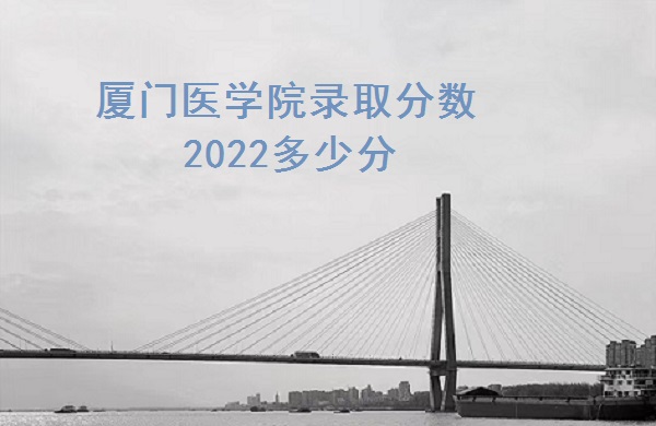 厦门医学院录取分数2022多少分（2021年分数线一览表）